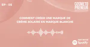 EP 05 Cosmetopreneur Comment créer une marque de crème solaire en marque blanche