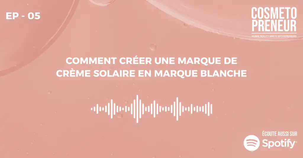 EP 05 Cosmetopreneur Comment créer une marque de crème solaire en marque blanche